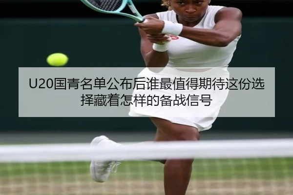 U20国青名单公布后谁最值得期待这份选择藏着怎样的备战信号 | kaiyun